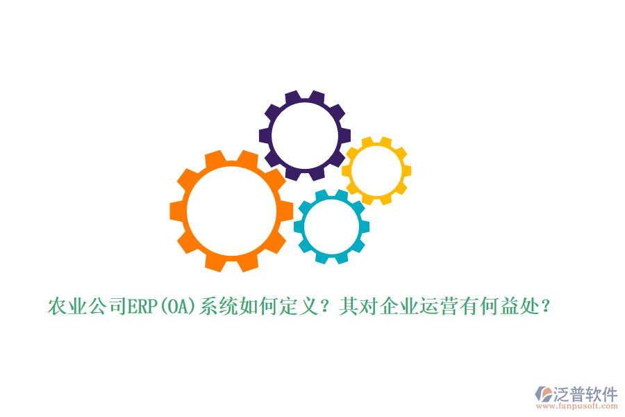 農(nóng)業(yè)公司ERP(OA)系統(tǒng)如何定義？其對(duì)企業(yè)運(yùn)營有何益處？