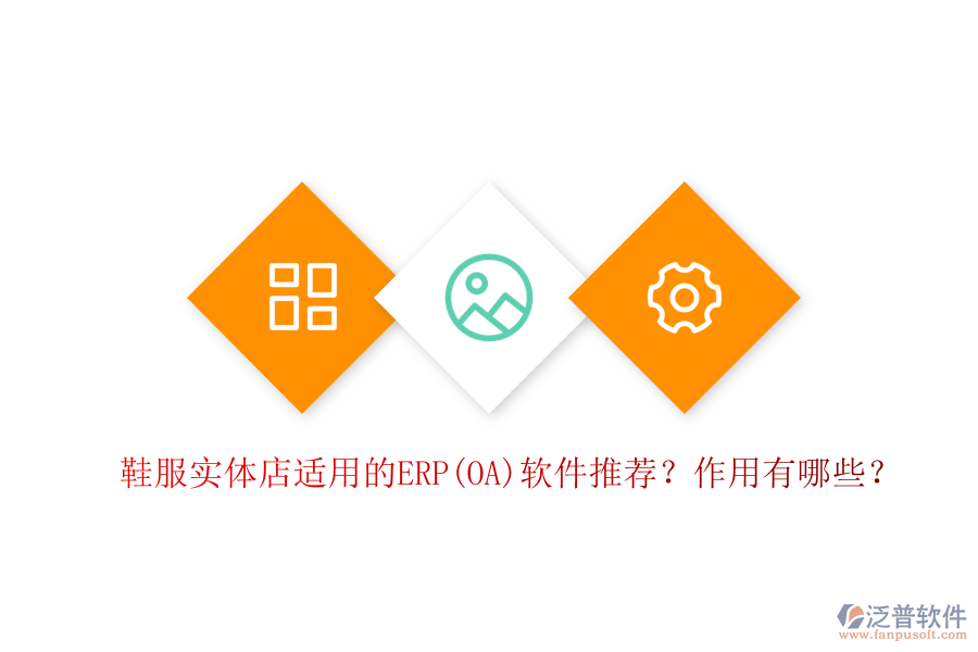 鞋服實體店適用的ERP(OA)軟件推薦？作用有哪些？