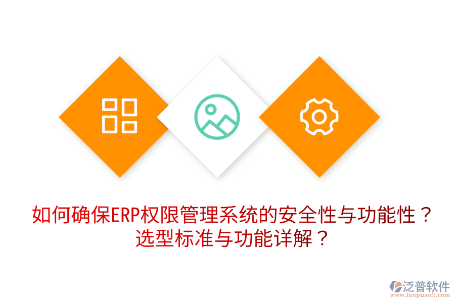  如何確保ERP權限管理系統(tǒng)的安全性與功能性？選型標準與功能詳解？