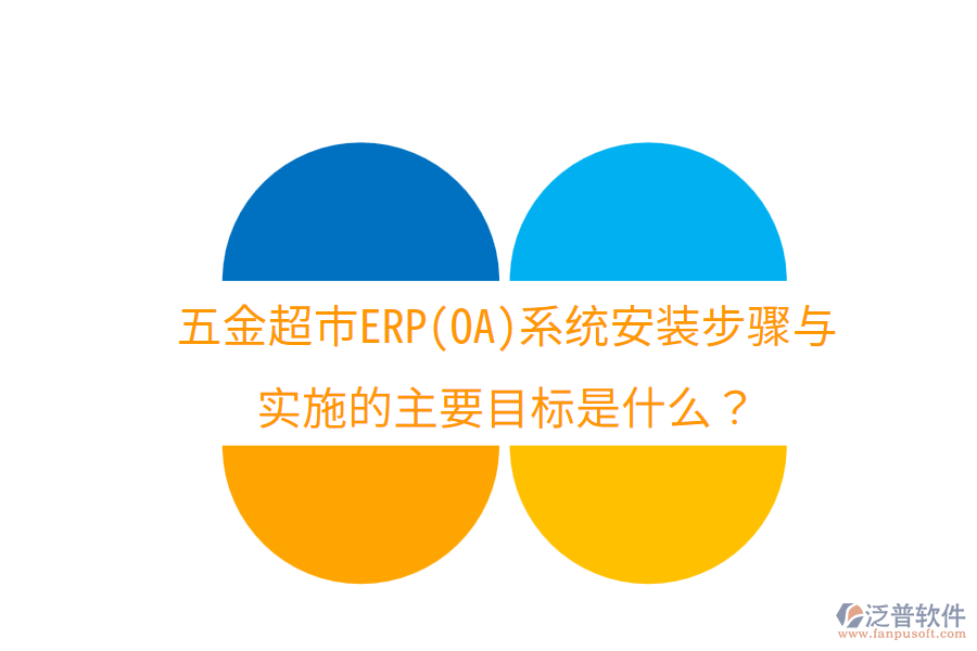 五金超市ERP(OA)系統(tǒng)安裝步驟與實(shí)施的主要目標(biāo)是什么？