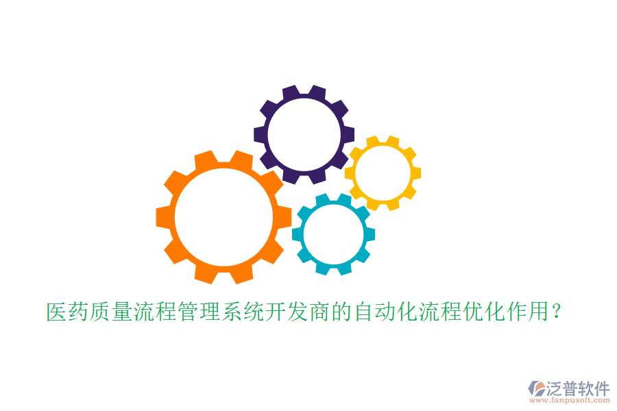 醫(yī)藥質(zhì)量流程管理系統(tǒng)開發(fā)商的自動(dòng)化流程優(yōu)化作用?