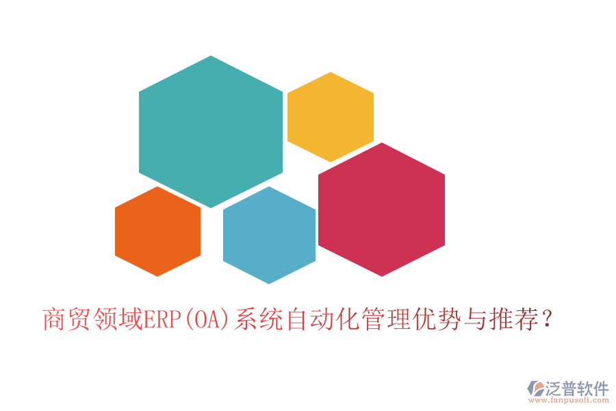 商貿(mào)領(lǐng)域ERP(OA)系統(tǒng)自動(dòng)化管理優(yōu)勢(shì)與推薦？