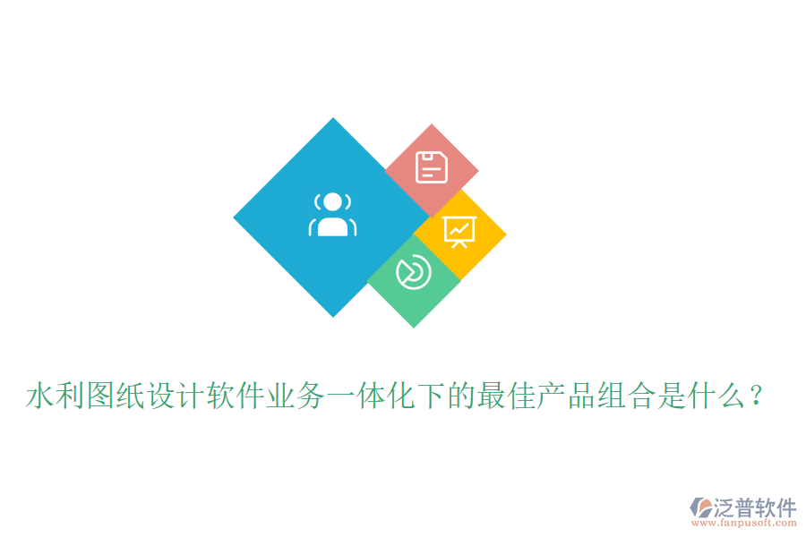 水利圖紙?jiān)O(shè)計(jì)軟件業(yè)務(wù)一體化下的最佳產(chǎn)品組合是什么？