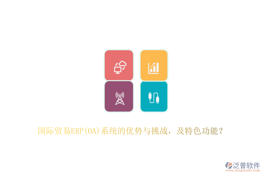 國(guó)際貿(mào)易ERP(OA)系統(tǒng)的優(yōu)勢(shì)與挑戰(zhàn)，及特色功能？