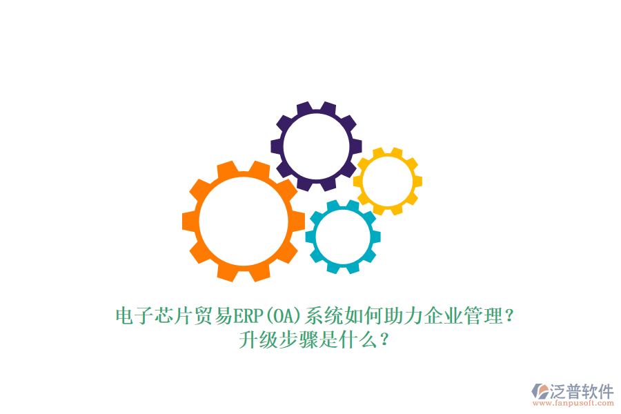電子芯片貿(mào)易ERP(OA)系統(tǒng)如何助力企業(yè)管理？升級步驟是什么？