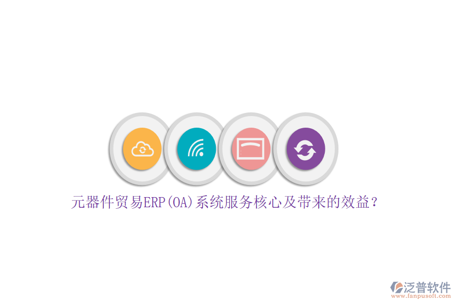 元器件貿(mào)易ERP(OA)系統(tǒng)服務(wù)核心及帶來的效益？