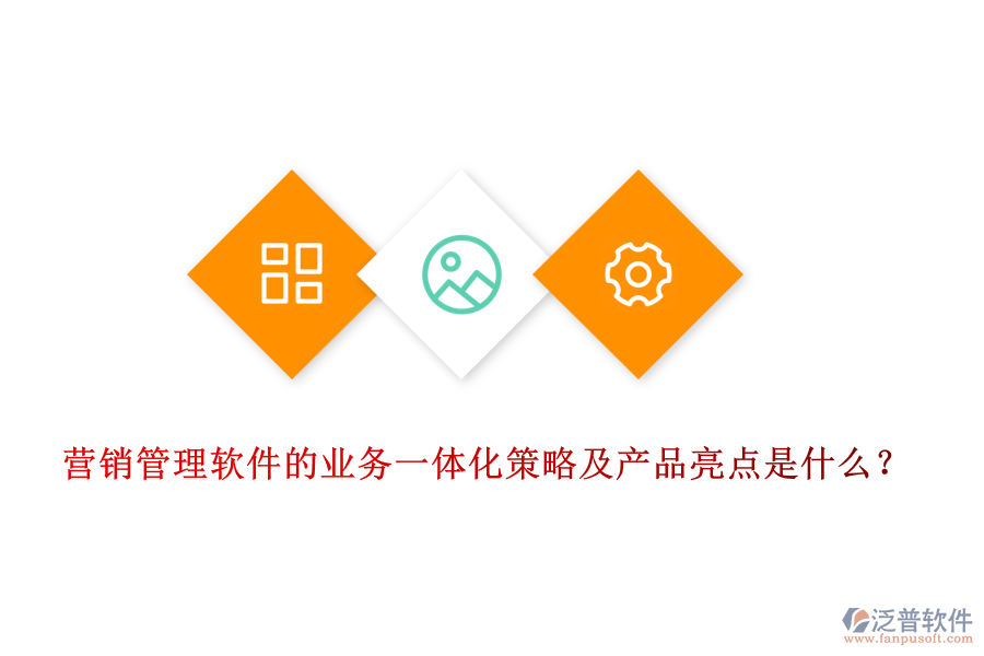 營銷管理軟件的業(yè)務(wù)一體化策略及產(chǎn)品亮點(diǎn)是什么？