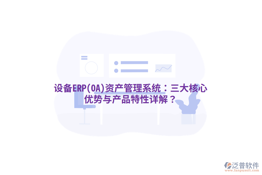設(shè)備ERP(OA)<a href=http://m.newsbd7.com/oa/zc/ target=_blank class=infotextkey>資產(chǎn)管理</a>系統(tǒng)：三大核心優(yōu)勢與產(chǎn)品特性詳解？