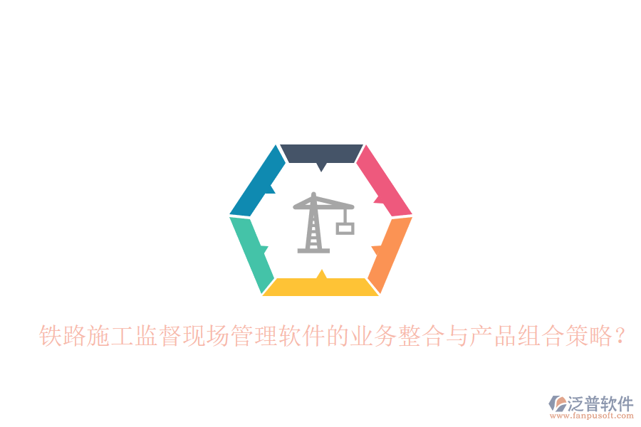 鐵路施工監(jiān)督現(xiàn)場管理軟件的業(yè)務(wù)整合與產(chǎn)品組合策略？