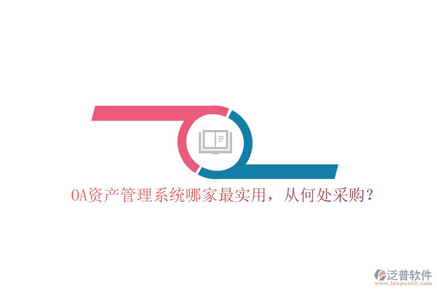 OA資產(chǎn)管理系統(tǒng)哪家最實(shí)用，從何處采購(gòu)？