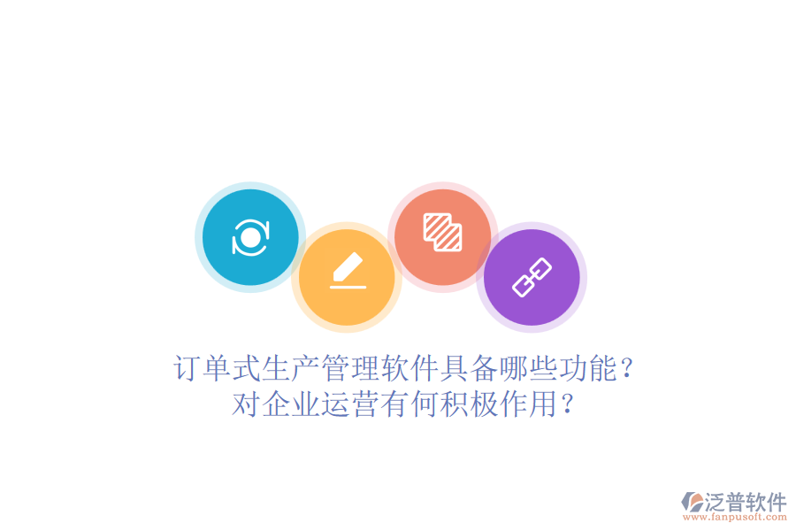 訂單式生產(chǎn)管理軟件具備哪些功能？對(duì)企業(yè)運(yùn)營(yíng)有何積極作用？