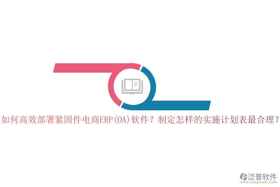如何高效部署緊固件電商ERP(OA)軟件？制定怎樣的實(shí)施計(jì)劃表最合理？