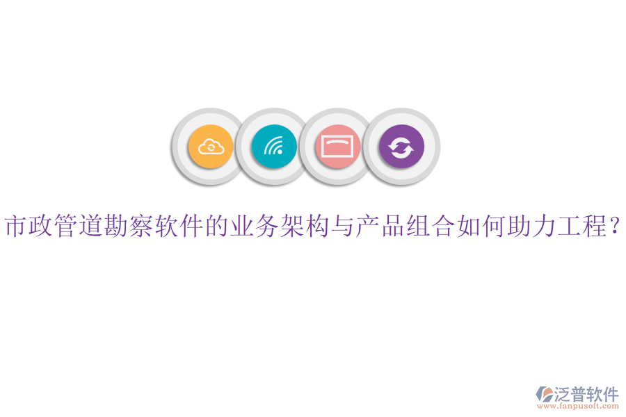 市政管道勘察軟件的業(yè)務(wù)架構(gòu)與產(chǎn)品組合如何助力工程？