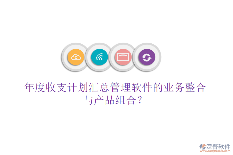 年度收支計劃匯總管理軟件的業(yè)務(wù)整合與產(chǎn)品組合？