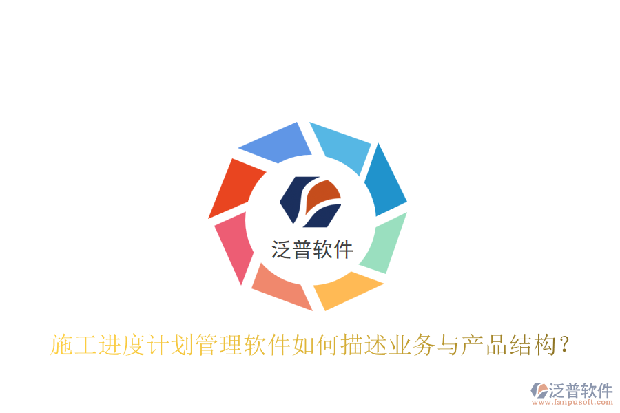 施工進度計劃管理軟件如何描述業(yè)務(wù)與產(chǎn)品結(jié)構(gòu)？
