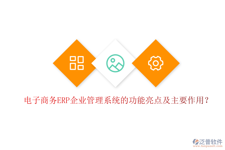 電子商務(wù)ERP企業(yè)管理系統(tǒng)的功能亮點及主要作用？