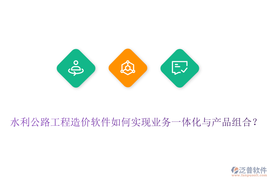 水利公路工程造價軟件如何實現(xiàn)業(yè)務一體化與產品組合？