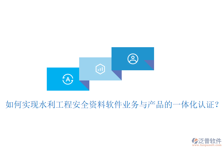 如何實現(xiàn)水利工程安全資料軟件業(yè)務(wù)與產(chǎn)品的一體化認證?