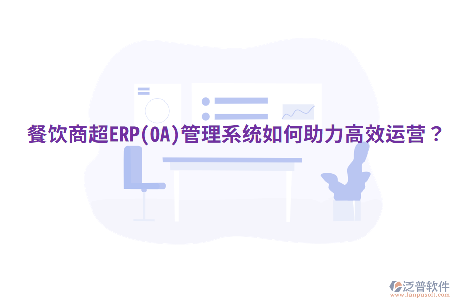  餐飲商超ERP(OA)管理系統(tǒng)如何助力高效運(yùn)營？