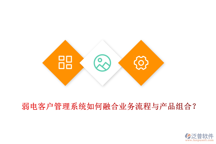 弱電客戶管理系統(tǒng)如何融合業(yè)務(wù)流程與產(chǎn)品組合?