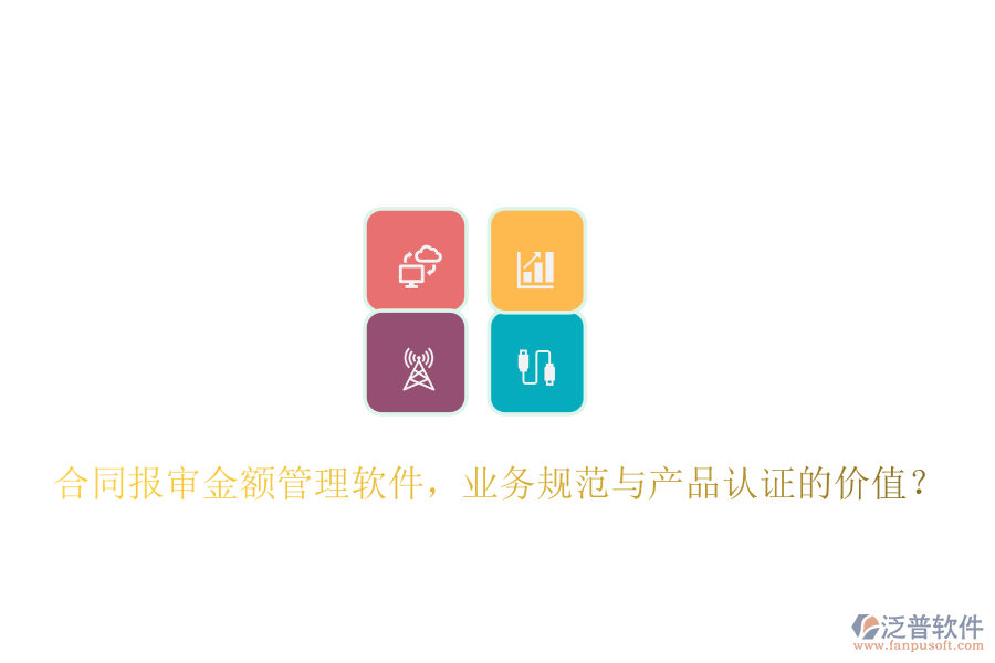 合同報(bào)審金額管理軟件，業(yè)務(wù)規(guī)范與產(chǎn)品認(rèn)證的價(jià)值？