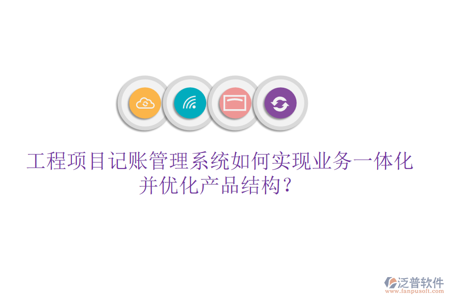 工程項(xiàng)目記賬管理系統(tǒng)如何實(shí)現(xiàn)業(yè)務(wù)一體化并優(yōu)化產(chǎn)品結(jié)構(gòu)?