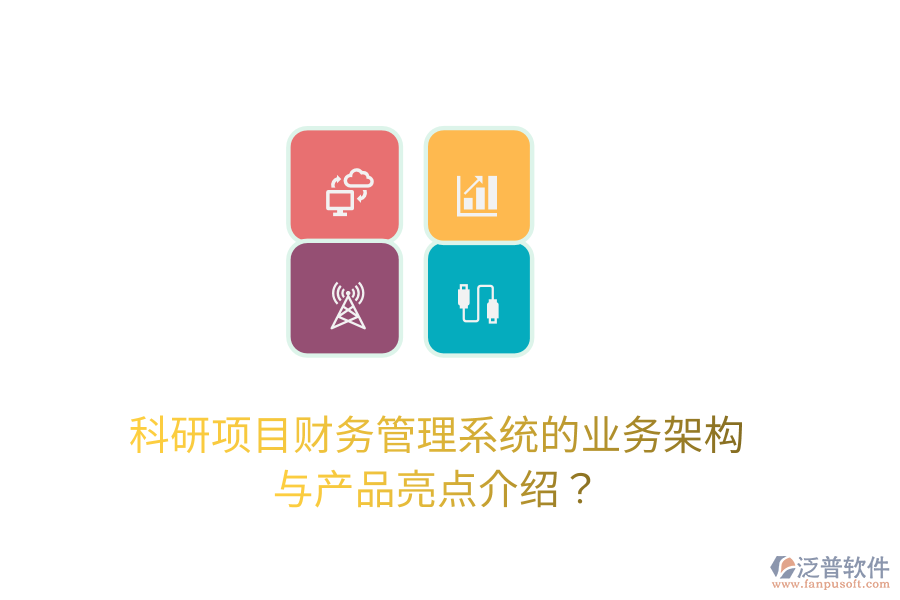 科研項(xiàng)目財(cái)務(wù)管理系統(tǒng)的業(yè)務(wù)架構(gòu)與產(chǎn)品亮點(diǎn)介紹？