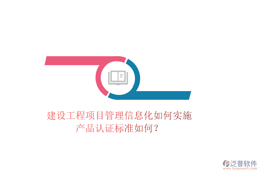 建設(shè)工程項目管理信息化如何實施，產(chǎn)品認(rèn)證標(biāo)準(zhǔn)如何？