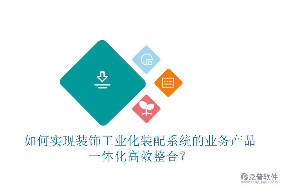 如何實(shí)現(xiàn)裝飾工業(yè)化裝配系統(tǒng)的業(yè)務(wù)產(chǎn)品一體化高效整合？