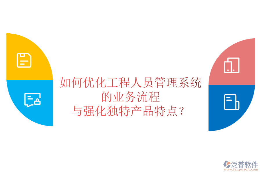 如何優(yōu)化工程人員管理系統(tǒng)的業(yè)務(wù)流程與強(qiáng)化獨(dú)特產(chǎn)品特點(diǎn)？