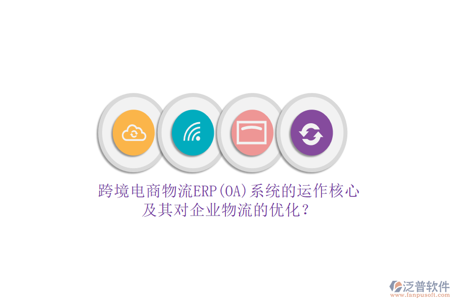 跨境電商物流ERP(OA)系統(tǒng)的運(yùn)作核心及其對企業(yè)物流的優(yōu)化？