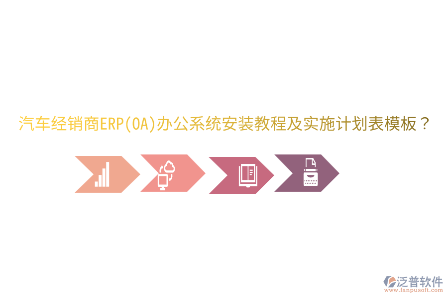  汽車經(jīng)銷商ERP(OA)辦公系統(tǒng)安裝教程及實(shí)施計(jì)劃表模板？