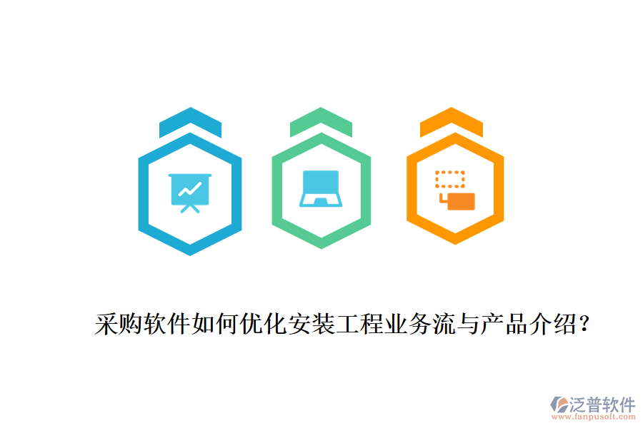 采購軟件如何優(yōu)化安裝工程業(yè)務(wù)流與產(chǎn)品介紹？