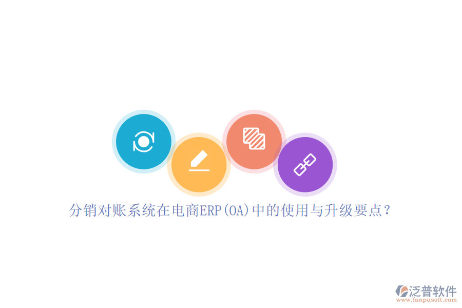 分銷對(duì)賬系統(tǒng)在電商ERP(OA)中的使用與升級(jí)要點(diǎn)？
