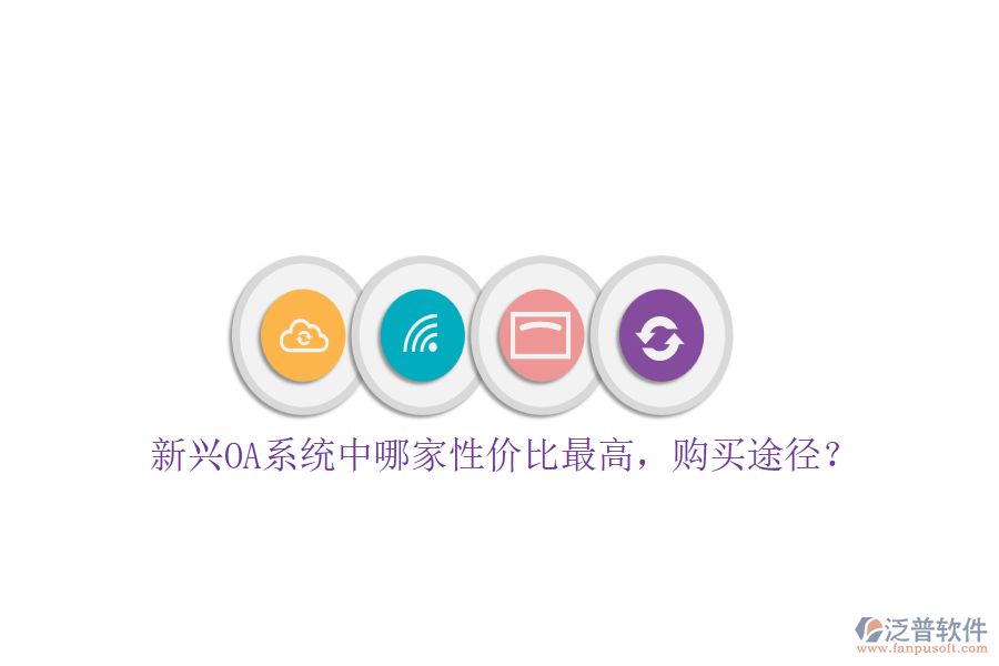 新興OA系統(tǒng)中哪家性價比最高，購買途徑？