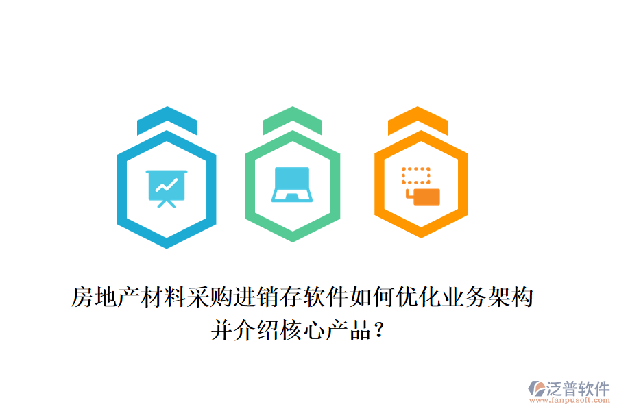 房地產(chǎn)材料采購進銷存軟件如何優(yōu)化業(yè)務(wù)架構(gòu)并介紹核心產(chǎn)品？