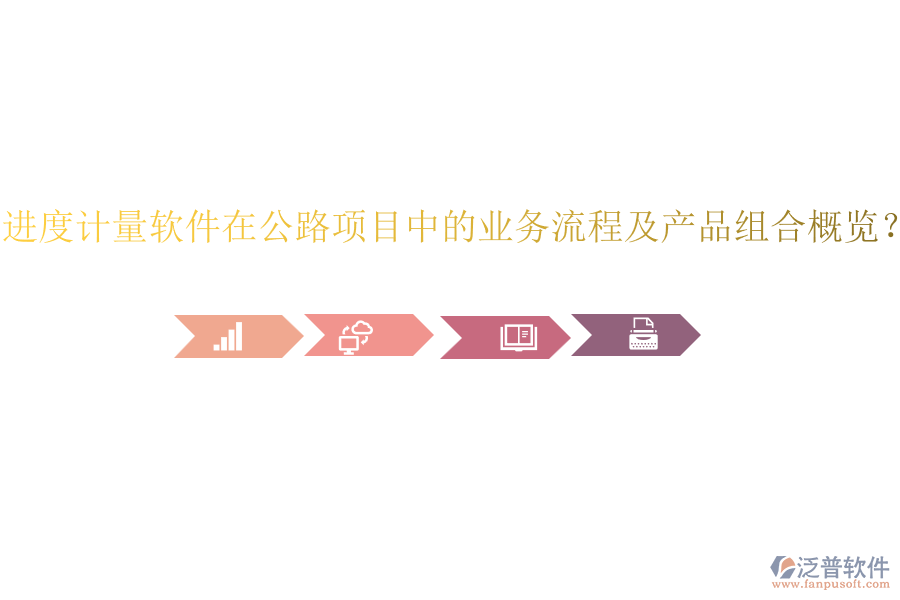進度計量軟件在公路項目中的業(yè)務(wù)流程及產(chǎn)品組合概覽？