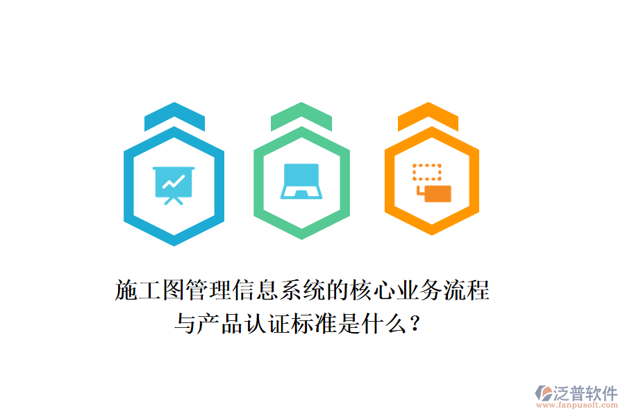 施工圖管理信息系統(tǒng)的核心業(yè)務(wù)流程與產(chǎn)品認證標準是什么？