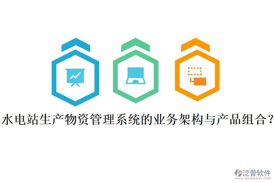 水電站生產(chǎn)物資管理系統(tǒng)的業(yè)務(wù)架構(gòu)與產(chǎn)品組合？