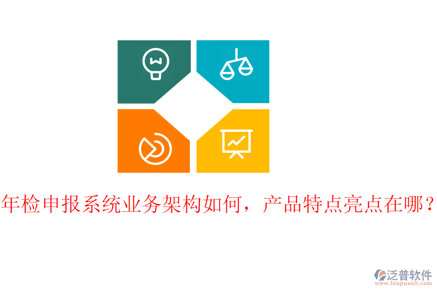 年檢申報(bào)系統(tǒng)業(yè)務(wù)架構(gòu)如何，產(chǎn)品特點(diǎn)亮點(diǎn)在哪？