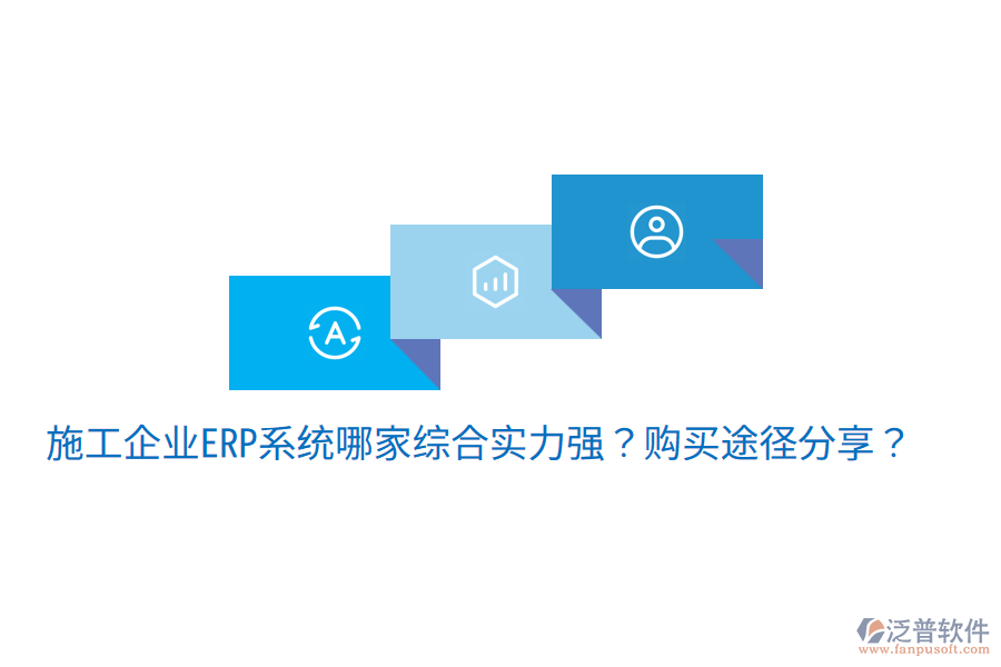  施工企業(yè)ERP系統(tǒng)哪家綜合實(shí)力強(qiáng)？購(gòu)買途徑分享？