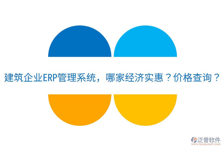 建筑企業(yè)<a href=http://m.newsbd7.com/fanpuerp/ target=_blank class=infotextkey>ERP管理系統(tǒng)</a>，哪家經(jīng)濟實惠？價格查詢？