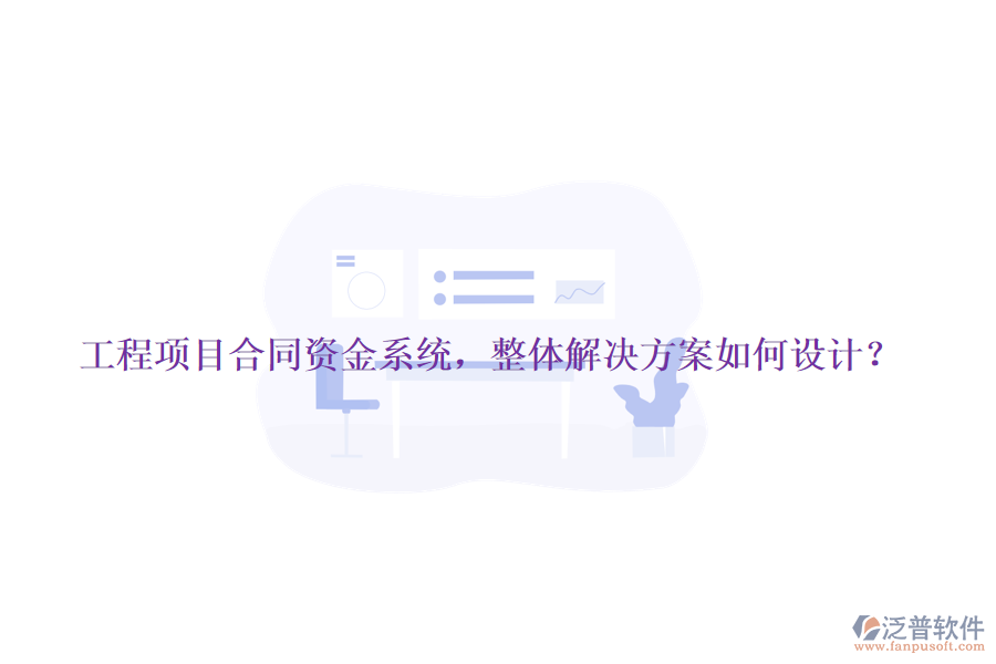 工程項(xiàng)目合同資金系統(tǒng)，整體解決方案如何設(shè)計(jì)？