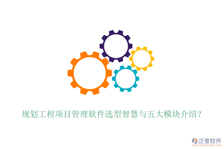 規(guī)劃工程項(xiàng)目管理軟件選型智慧與五大模塊介紹？