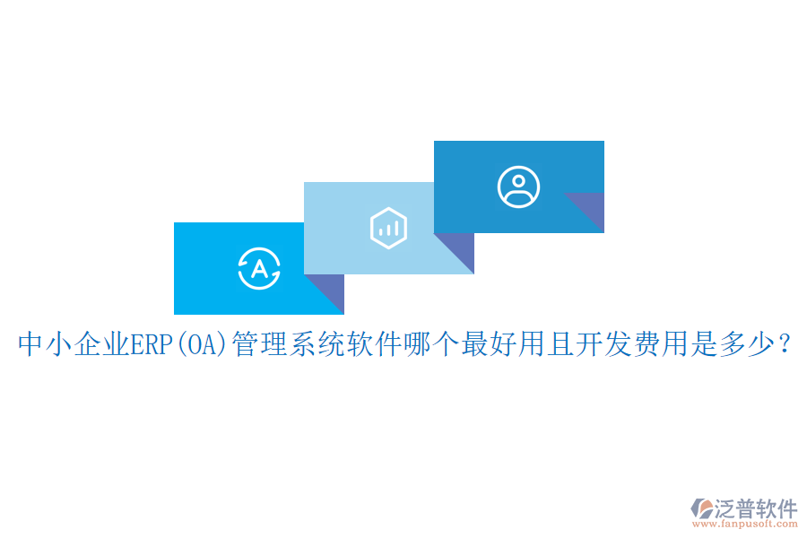中小企業(yè)ERP(OA)管理系統(tǒng)軟件哪個(gè)最好用且開發(fā)費(fèi)用是多少?