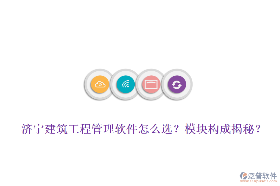 濟(jì)寧建筑工程管理軟件怎么選？模塊構(gòu)成揭秘？