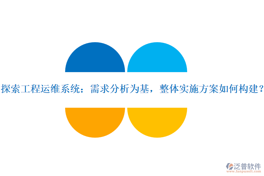 探索工程運(yùn)維系統(tǒng)：需求分析為基，整體實(shí)施方案如何構(gòu)建？