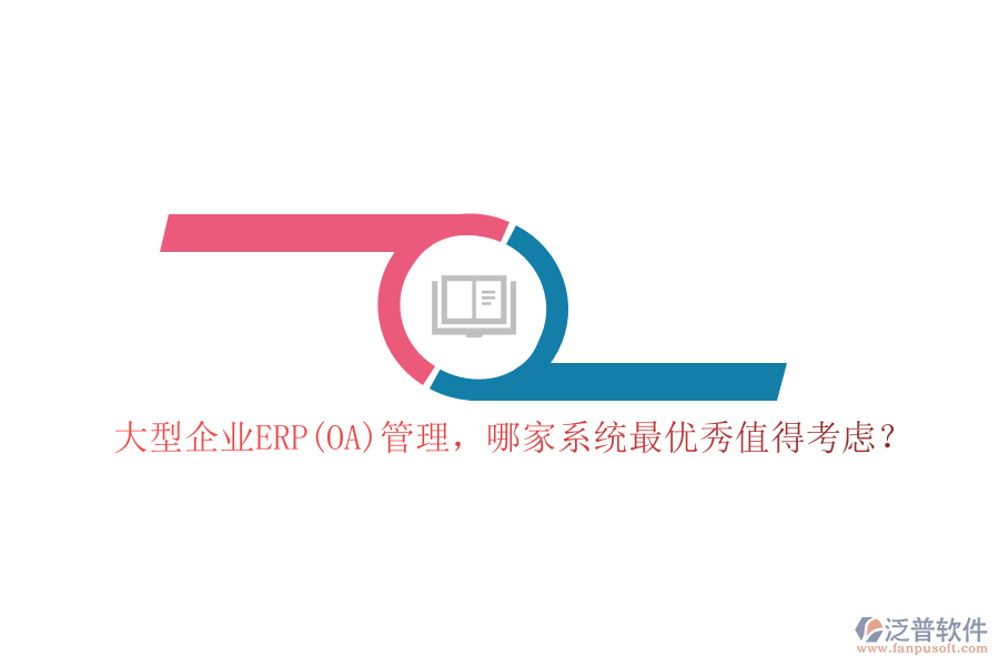 大型企業(yè)ERP(OA)管理，哪家系統(tǒng)最優(yōu)秀值得考慮？