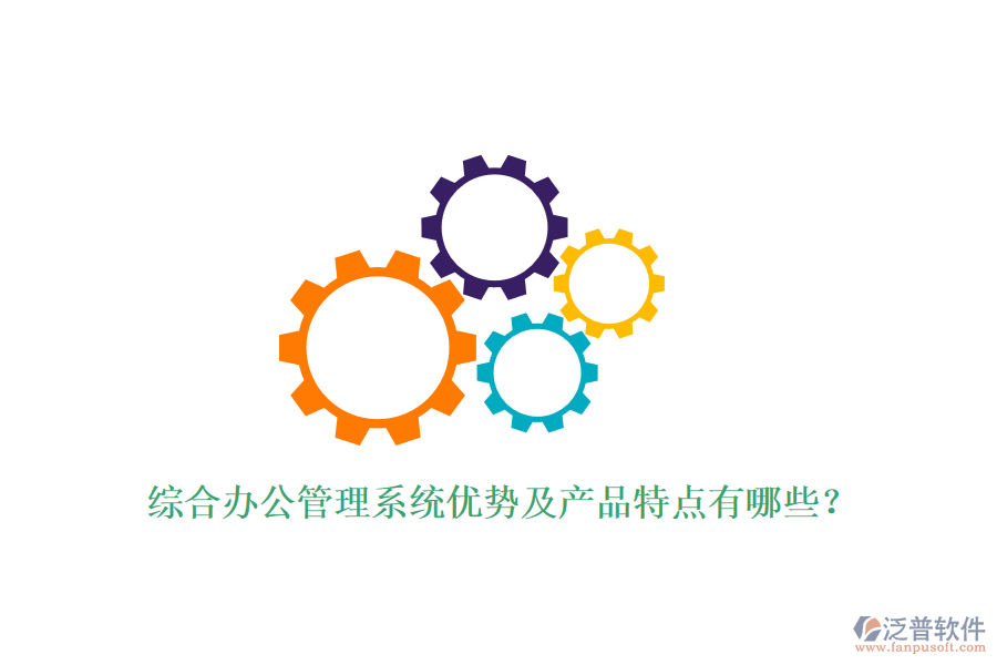  綜合辦公管理系統(tǒng)優(yōu)勢及產(chǎn)品特點有哪些？