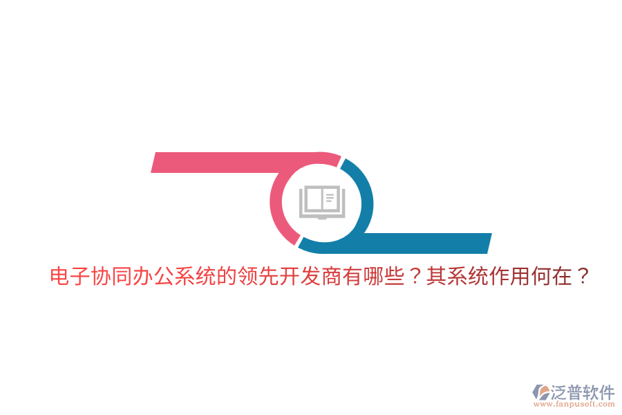  電子協(xié)同辦公系統(tǒng)的領(lǐng)先開(kāi)發(fā)商有哪些？其系統(tǒng)作用何在？